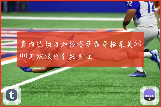 费内巴切与加拉塔萨雷争抢莱奥5000万欧报价引发关注