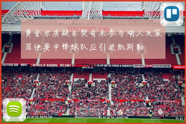 费舍尔质疑东契奇未参与湖人决策若他要中锋球队应引进凯斯勒